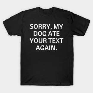 Sorry, my dog ate your text again T-Shirt